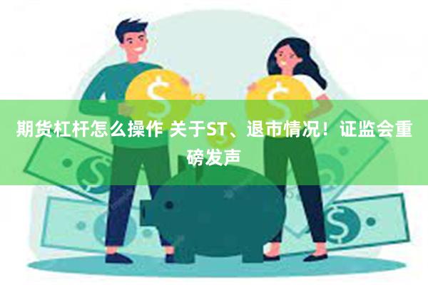 期货杠杆怎么操作 关于ST、退市情况！证监会重磅发声