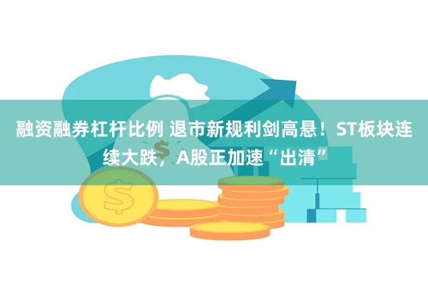 融资融券杠杆比例 退市新规利剑高悬！ST板块连续大跌，A