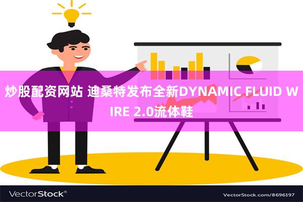 炒股配资网站 迪桑特发布全新DYNAMIC FLUID WIRE 2.0流体鞋