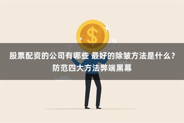 股票配资的公司有哪些 最好的除皱方法是什么？防范四大方法