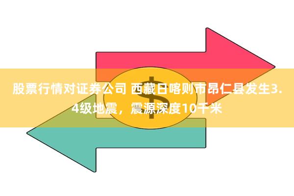 股票行情对证券公司 西藏日喀则市昂仁县发生3.4级地震，震源深度10千米