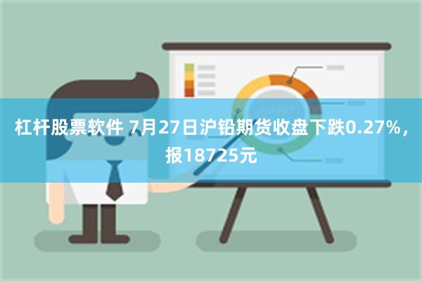 杠杆股票软件 7月27日沪铅期货收盘下跌0.27%，报18725元