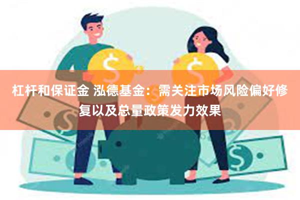 杠杆和保证金 泓德基金：需关注市场风险偏好修复以及总量政策发力效果