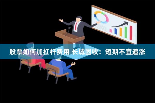 股票如何加杠杆费用 长城固收：短期不宜追涨