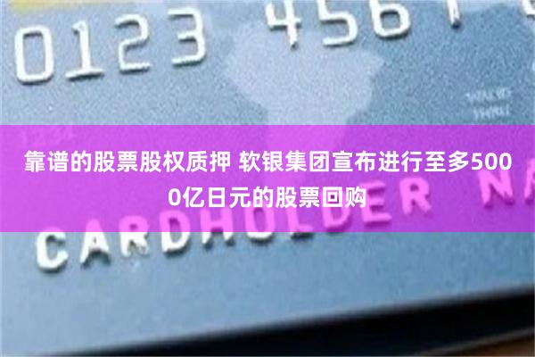 靠谱的股票股权质押 软银集团宣布进行至多5000亿日元的股票回购