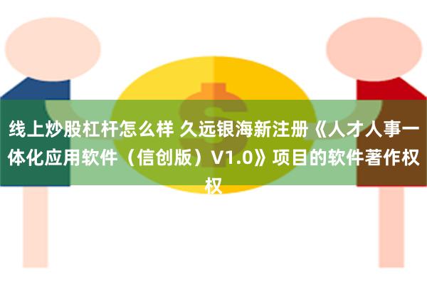 线上炒股杠杆怎么样 久远银海新注册《人才人事一体化应用软