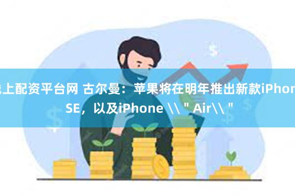 线上配资平台网 古尔曼：苹果将在明年推出新款iPhone