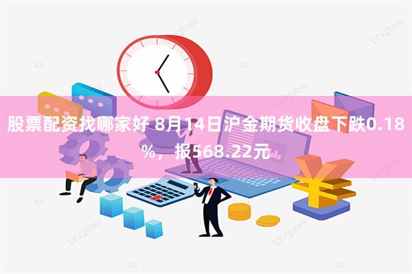 股票配资找哪家好 8月14日沪金期货收盘下跌0.18%，