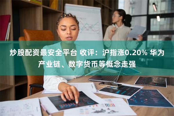 炒股配资最安全平台 收评：沪指涨0.20% 华为产业链、数字货币等概念走强