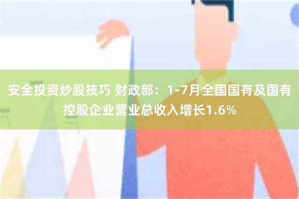 安全投资炒股技巧 财政部：1-7月全国国有及国有控股企业营业总收入增长1.6%