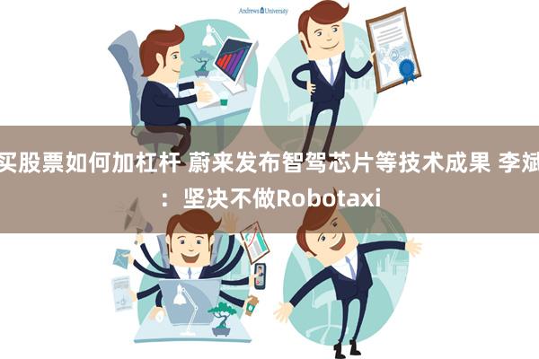 买股票如何加杠杆 蔚来发布智驾芯片等技术成果 李斌：坚决不做Robotaxi