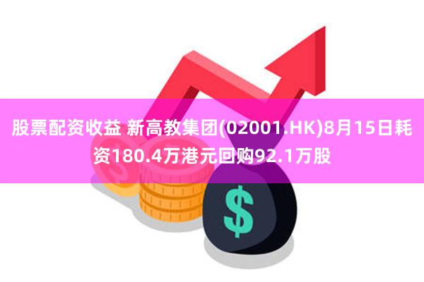 股票配资收益 新高教集团(02001.HK)8月15日耗资180.4万港元回购92.1万股