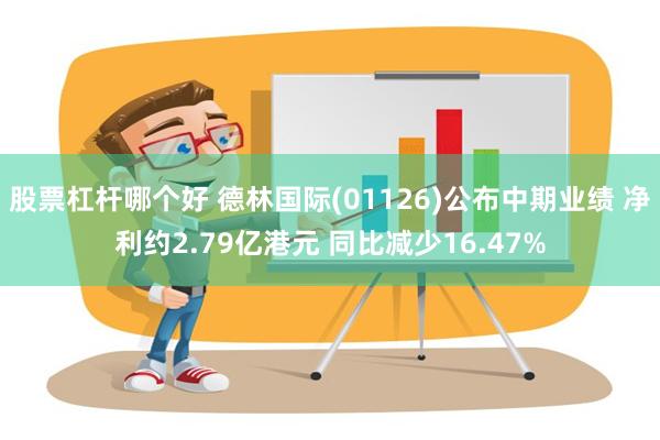 股票杠杆哪个好 德林国际(01126)公布中期业绩 净利约2.79亿港元 同比减少16.47%