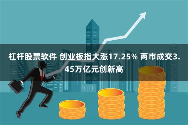 杠杆股票软件 创业板指大涨17.25% 两市成交3.45万亿元创新高