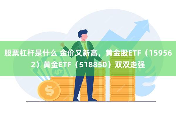 股票杠杆是什么 金价又新高，黄金股ETF（159562）黄金ETF（518850）双双走强