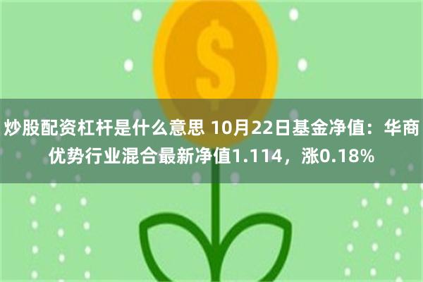 炒股配资杠杆是什么意思 10月22日基金净值：华商优势行