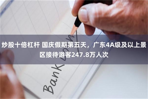 炒股十倍杠杆 国庆假期第五天，广东4A级及以上景区接待游客247.8万人次