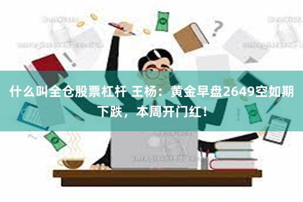 什么叫全仓股票杠杆 王杨：黄金早盘2649空如期下跌，本周开门红！