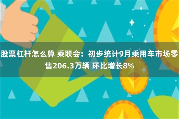 股票杠杆怎么算 乘联会：初步统计9月乘用车市场零售206.3万辆 环比增长8%