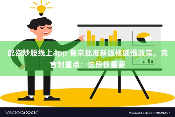 配资炒股线上app 普京批准新版核威慑政策，克宫划重点：这段