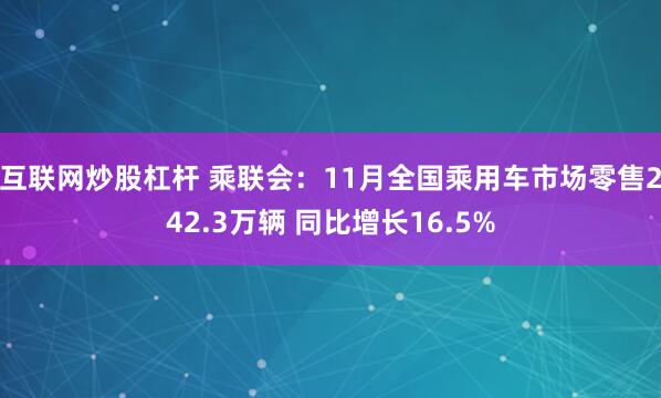 互联网炒股杠杆 乘联会：11月全国乘用车市场零售242.3万辆 同比增长16.5%