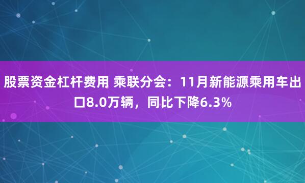 股票资金杠杆费用 乘联分会：11月新能源乘用车出口8.0万辆，同比下降6.3%