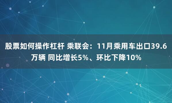 股票如何操作杠杆 乘联会：11月乘用车出口39.6万辆 同比增长5%、环比下降10%