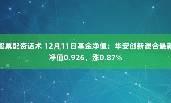 股票配资话术 12月11日基金净值：华安创新混合最新净值0.926，涨0.87%