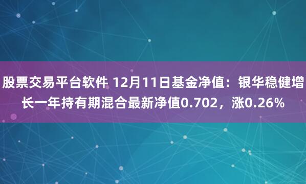 股票交易平台软件 12月11日基金净值：银华稳健增长一年持有期混合最新净值0.702，涨0.26%