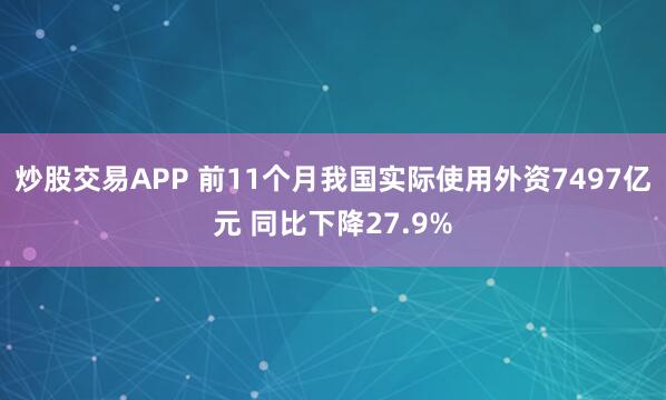 炒股交易APP 前11个月我国实际使用外资7497亿元 同比下降27.9%