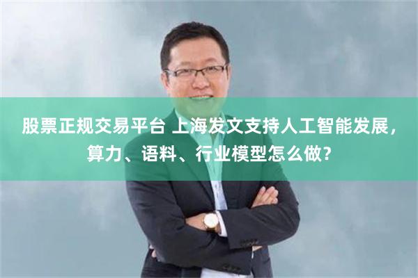 股票正规交易平台 上海发文支持人工智能发展，算力、语料、行业模型怎么做？