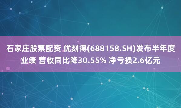 石家庄股票配资 优刻得(688158.SH)发布半年度业绩 营收同比降30.55% 净亏损2.6亿元