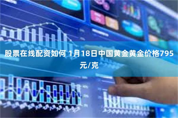 股票在线配资如何 1月18日中国黄金黄金价格795元/克