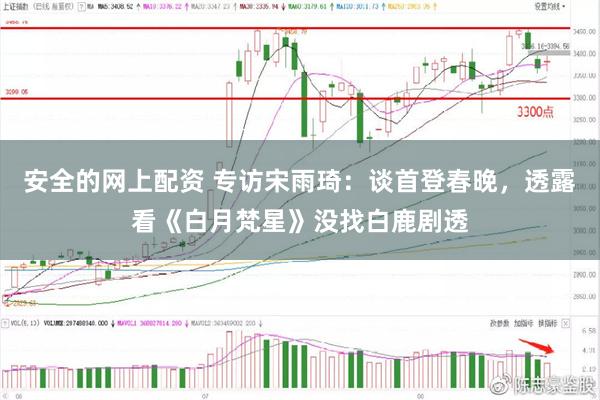 安全的网上配资 专访宋雨琦：谈首登春晚，透露看《白月梵星》没找白鹿剧透