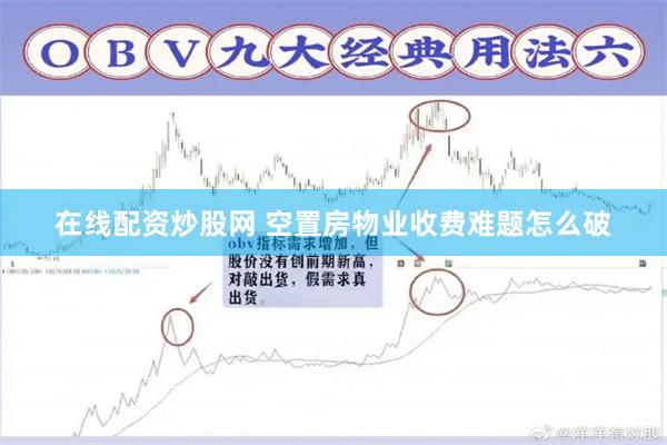 在线配资炒股网 空置房物业收费难题怎么破