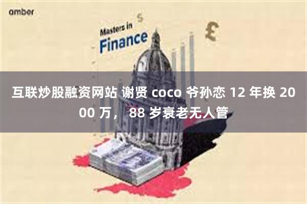 互联炒股融资网站 谢贤 coco 爷孙恋 12 年换 2000 万， 88 岁衰老无人管