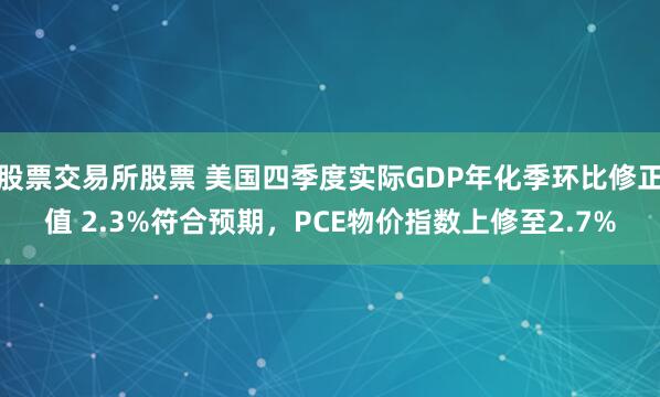 股票交易所股票 美国四季度实际GDP年化季环比修正值 2.3%符合预期，PCE物价指数上修至2.7%